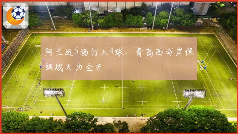 阿兰近5场打入4球,青岛西海岸保级战火力全开