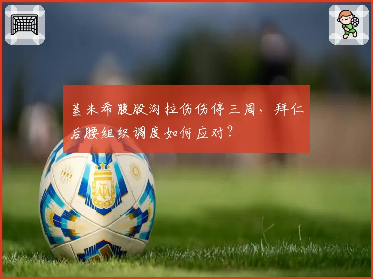 基米希腹股沟拉伤伤停三周，拜仁后腰组织调度如何应对？