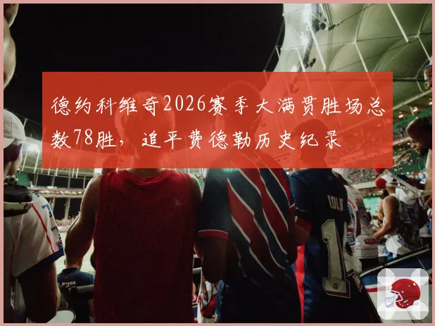 德约科维奇2026赛季大满贯胜场总数78胜，追平费德勒历史纪录