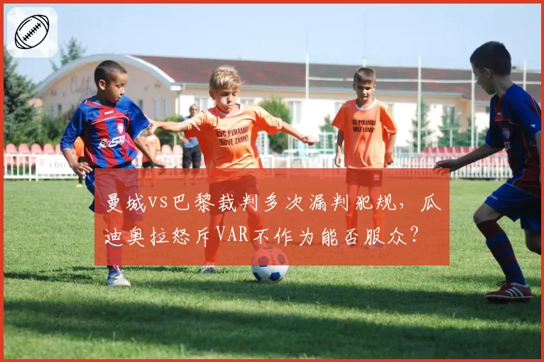 曼城vs巴黎裁判多次漏判犯规，瓜迪奥拉怒斥VAR不作为能否服众？