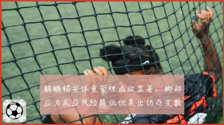 鹈鹕锡安体重管理成效显著，脚部应力反应风险降低但复出仍存变数。