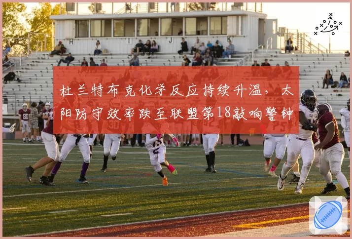 杜兰特布克化学反应持续升温，太阳防守效率跌至联盟第18敲响警钟。