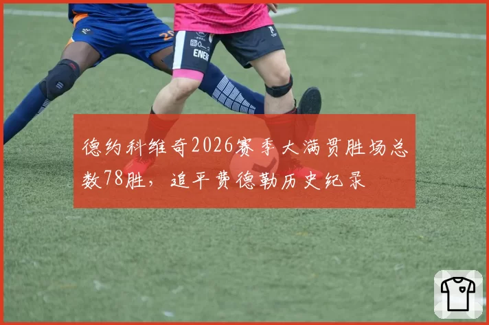 德约科维奇2026赛季大满贯胜场总数78胜，追平费德勒历史纪录