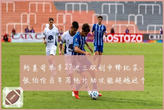 约基奇单季27次三双创中锋纪录,张伯伦当年若统计助攻能超越这个数字吗?