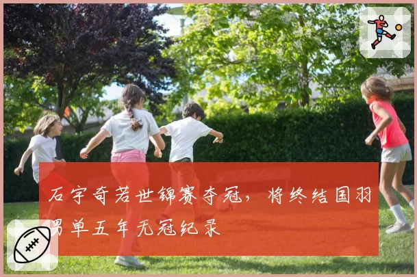 石宇奇若世锦赛夺冠，将终结国羽男单五年无冠纪录