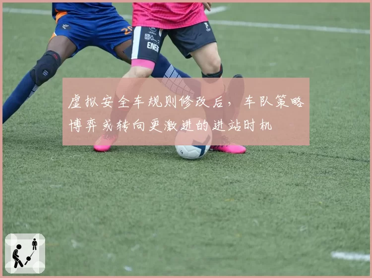 虚拟安全车规则修改后，车队策略博弈或转向更激进的进站时机