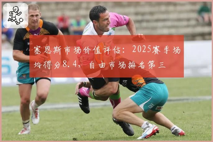 塞恩斯市场价值评估：2025赛季场均得分8.4，自由市场排名第三
