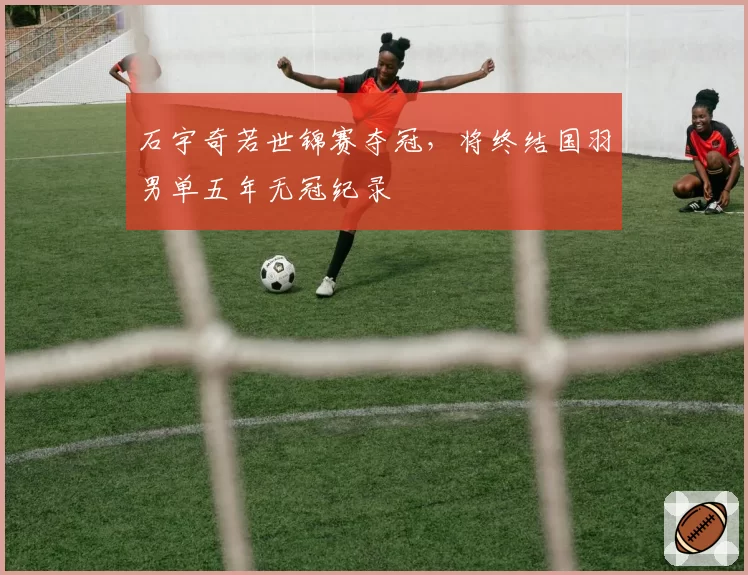 石宇奇若世锦赛夺冠，将终结国羽男单五年无冠纪录