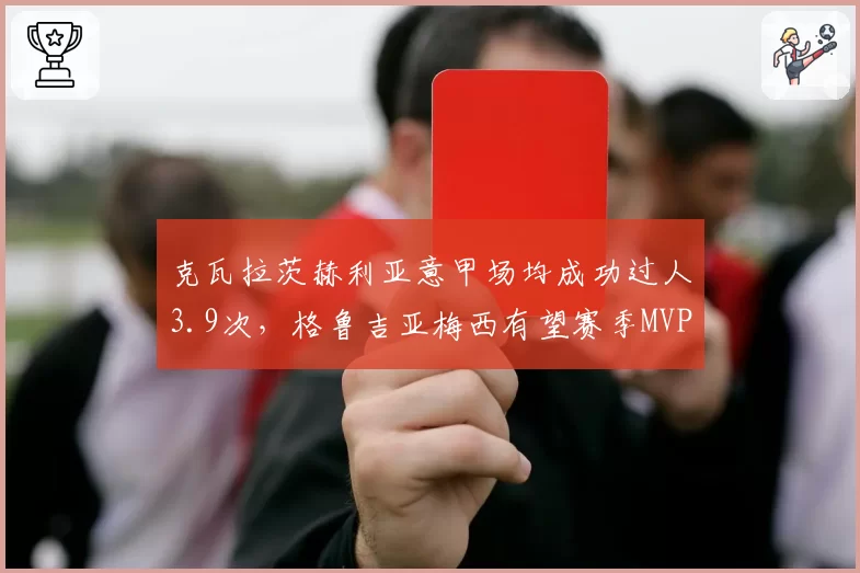 克瓦拉茨赫利亚意甲场均成功过人3.9次，格鲁吉亚梅西有望赛季MVP