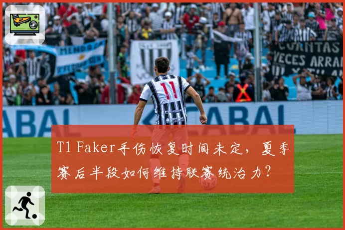 T1 Faker手伤恢复时间未定,夏季赛后半段如何维持联赛统治力?