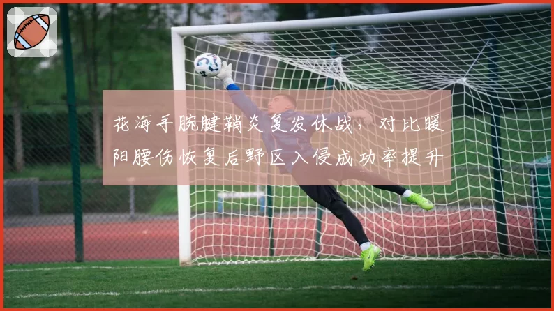 花海手腕腱鞘炎复发休战,对比暖阳腰伤恢复后野区入侵成功率提升10%
